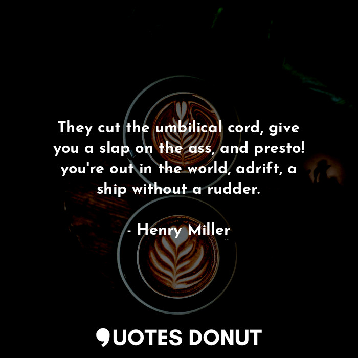  They cut the umbilical cord, give you a slap on the ass, and presto! you're out ... - Henry Miller - Quotes Donut