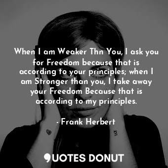  When I am Weaker Thn You, I ask you for Freedom because that is according to you... - Frank Herbert - Quotes Donut