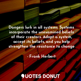  Dangers lurk in all systems. Systems incorporate the unexamined beliefs of their... - Frank Herbert - Quotes Donut