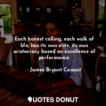  Each honest calling, each walk of life, has its own elite, its own aristocracy b... - James Bryant Conant - Quotes Donut