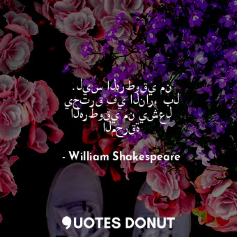  .ليس الهرطوقي من يحترق في النار، بل الهرطوقي من يشعل المحرقة... - William Shakespeare - Quotes Donut