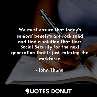  We must ensure that today&#39;s seniors&#39; benefits are rock solid and find a ... - John Thune - Quotes Donut