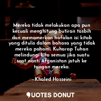  Mereka tidak melakukan apa pun kecuali menghitung butiran tasbih dan memamerkan ... - Khaled Hosseini - Quotes Donut