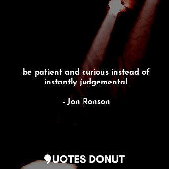 be patient and curious instead of instantly judgemental.... - Jon Ronson - Quotes Donut