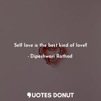  Self love is the best kind of love!!... - Dipeshwari Rathod - Quotes Donut