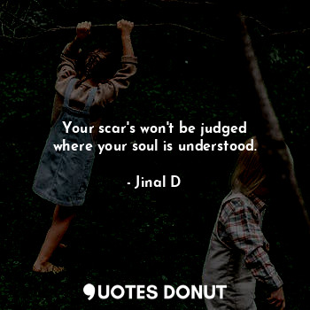  Your scar's won't be judged
where your soul is understood.... - Jinal D - Quotes Donut