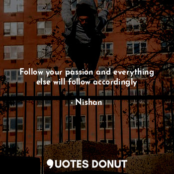  Follow your passion and everything else will follow accordingly... - Nishan - Quotes Donut