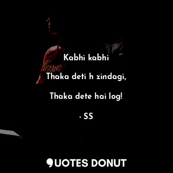  Kabhi kabhi
 
Thaka deti h zindagi,

Thaka dete hai log!... - SS - Quotes Donut