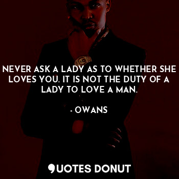  NEVER ASK A LADY AS TO WHETHER SHE LOVES YOU. IT IS NOT THE DUTY OF A LADY TO LO... - OWANS - Quotes Donut