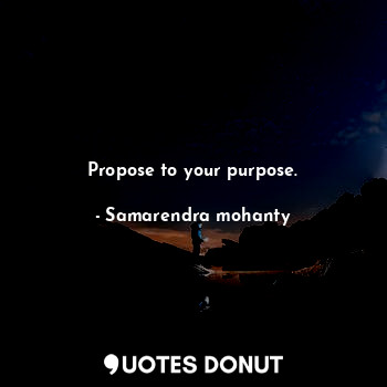 Propose to your purpose.