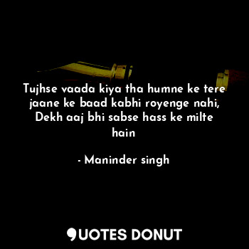  Tujhse vaada kiya tha humne ke tere jaane ke baad kabhi royenge nahi,
Dekh aaj b... - Maninder singh - Quotes Donut
