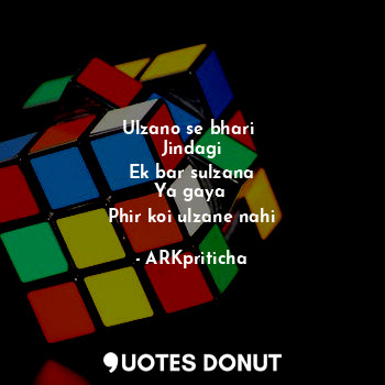  Ulzano se bhari 
Jindagi
Ek bar sulzana
Ya gaya 
Phir koi ulzane nahi... - ARKpriticha - Quotes Donut