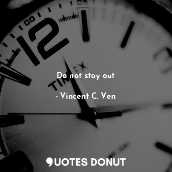  Do not stay out... - Vincent C. Ven - Quotes Donut