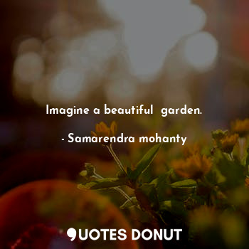  Imagine a beautiful  garden.... - Samarendra mohanty - Quotes Donut