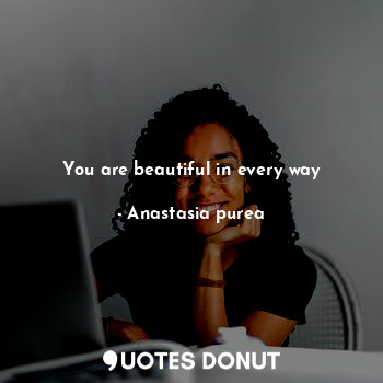  YOU ARE BEAUTIFUL IN EVERY WAY... - Anastasia purea - Quotes Donut