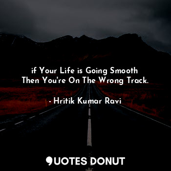  if Your Life is Going Smooth
Then You're On The Wrong Track.... - Hritik Kumar Ravi - Quotes Donut