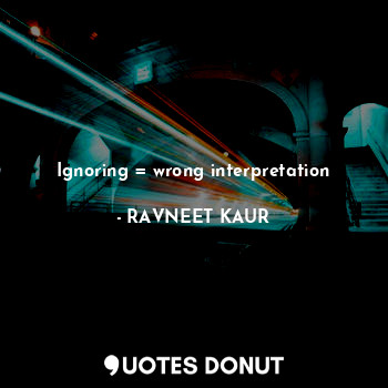  Ignoring = wrong interpretation... - RAVNEET KAUR - Quotes Donut