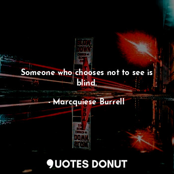 Someone who chooses not to see is blind.