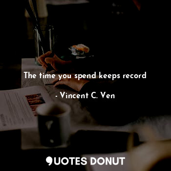 The time you spend keeps record