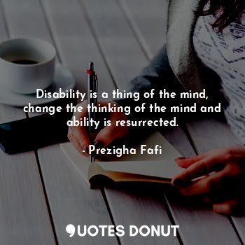  Disability is a thing of the mind, change the thinking of the mind and ability i... - Prezigha Fafi - Quotes Donut