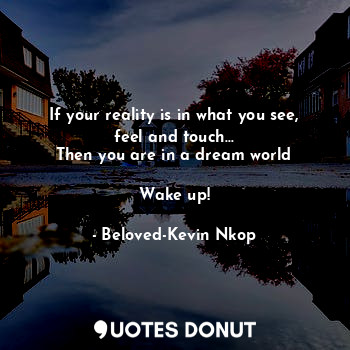  If your reality is in what you see, feel and touch...
Then you are in a dream wo... - Beloved-Kevin Nkop - Quotes Donut