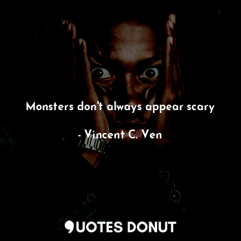  Monsters don't always appear scary... - Vincent C. Ven - Quotes Donut