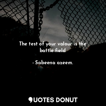 The test of your valour is the battle field... - Sabeena azeem. - Quotes Donut
