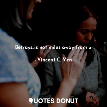  Betrays..is not miles away from u... - Vincent C. Ven - Quotes Donut