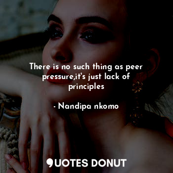  There is no such thing as peer pressure,it's just lack of principles... - Nandipa nkomo - Quotes Donut