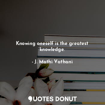 Knowing oneself is the greatest knowledge.