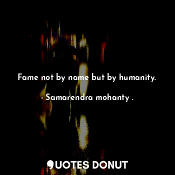 Fame not by name but by humanity.