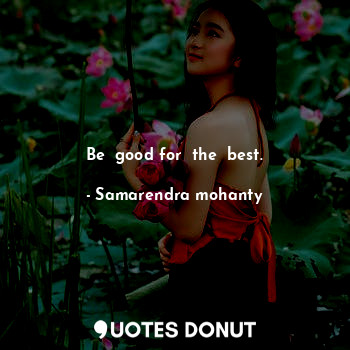Be  good for  the  best.