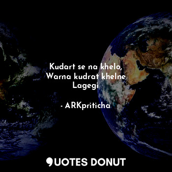  Kudart se na khelo,
Warna kudrat khelne
Lagegi... - ARKpriticha - Quotes Donut