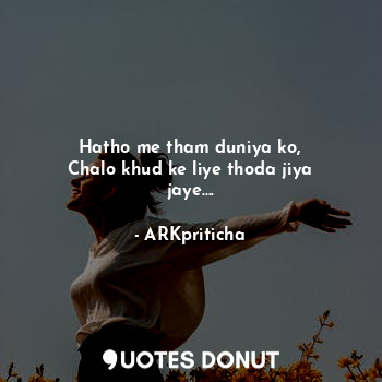  Hatho me tham duniya ko,
Chalo khud ke liye thoda jiya jaye....... - ARKpriticha - Quotes Donut