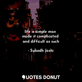  life is simple man 
made it complicated 
and difficult as such... - Subodh Joshi - Quotes Donut