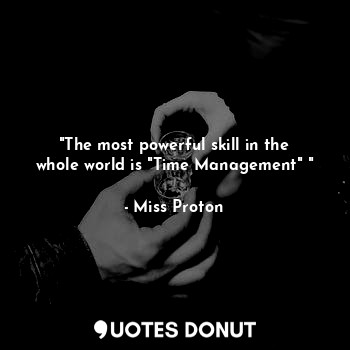 "The most powerful skill in the whole world is "Time Management" "