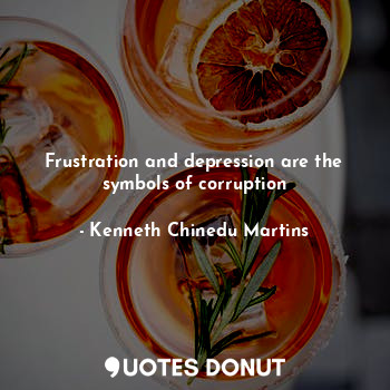  Frustration and depression are the symbols of corruption... - Kenneth Chinedu Martins - Quotes Donut