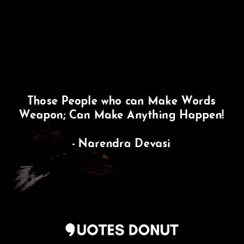  Those People who can Make Words Weapon; Can Make Anything Happen!... - Narendra Devasi - Quotes Donut