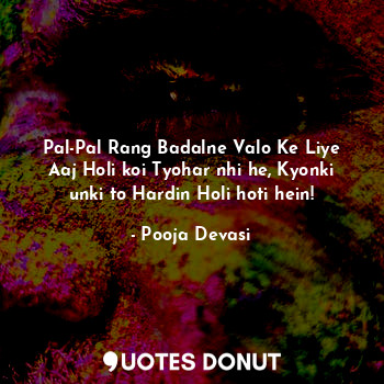 Pal-Pal Rang Badalne Valo Ke Liye Aaj Holi koi Tyohar nhi he, Kyonki unki to Har... - Pooja Devasi - Quotes Donut