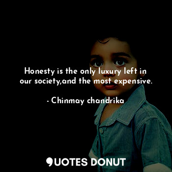 Honesty is the only luxury left in our society,and the most expensive.