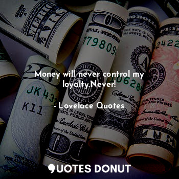  Money will never control my loyalty.Never!... - Lovelace Quotes - Quotes Donut