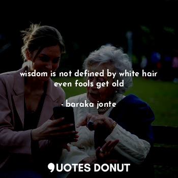  wisdom is not defined by white hair
even fools get old... - baraka jonte - Quotes Donut