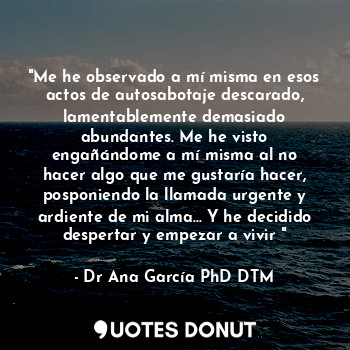  "Me he observado a mí misma en esos actos de autosabotaje descarado, lamentablem... - Dr Ana García PhD DTM. - Quotes Donut