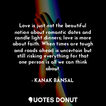  Love is just not the beautiful notion about romantic dates and candle light dinn... - KANAK BANSAL - Quotes Donut