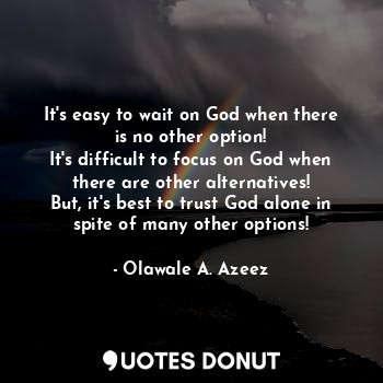  It's easy to wait on God when there is no other option!
It's difficult to focus ... - Olawale A. Azeez - Quotes Donut