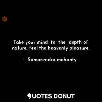 Take your mind  to  the  depth of nature, feel the heavenly pleasure.