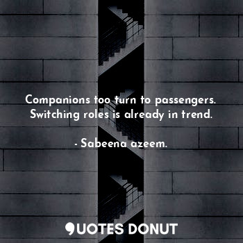  Companions too turn to passengers. Switching roles is already in trend.... - Sabeena azeem. - Quotes Donut