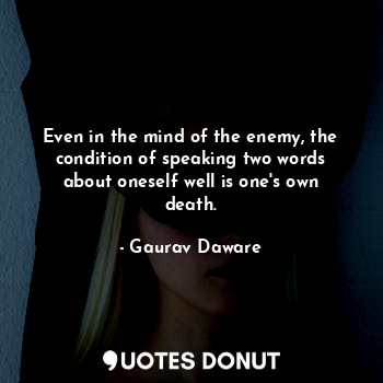  Even in the mind of the enemy, the condition of speaking two words about oneself... - Gaurav Daware - Quotes Donut
