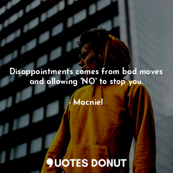  Disappointments comes from bad moves and allowing 'NO' to stop you.... - Macniel - Quotes Donut