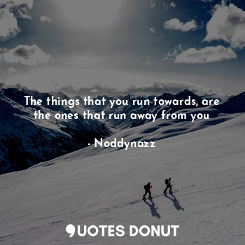  The things that you run towards, are the ones that run away from you... - Noddynazz - Quotes Donut